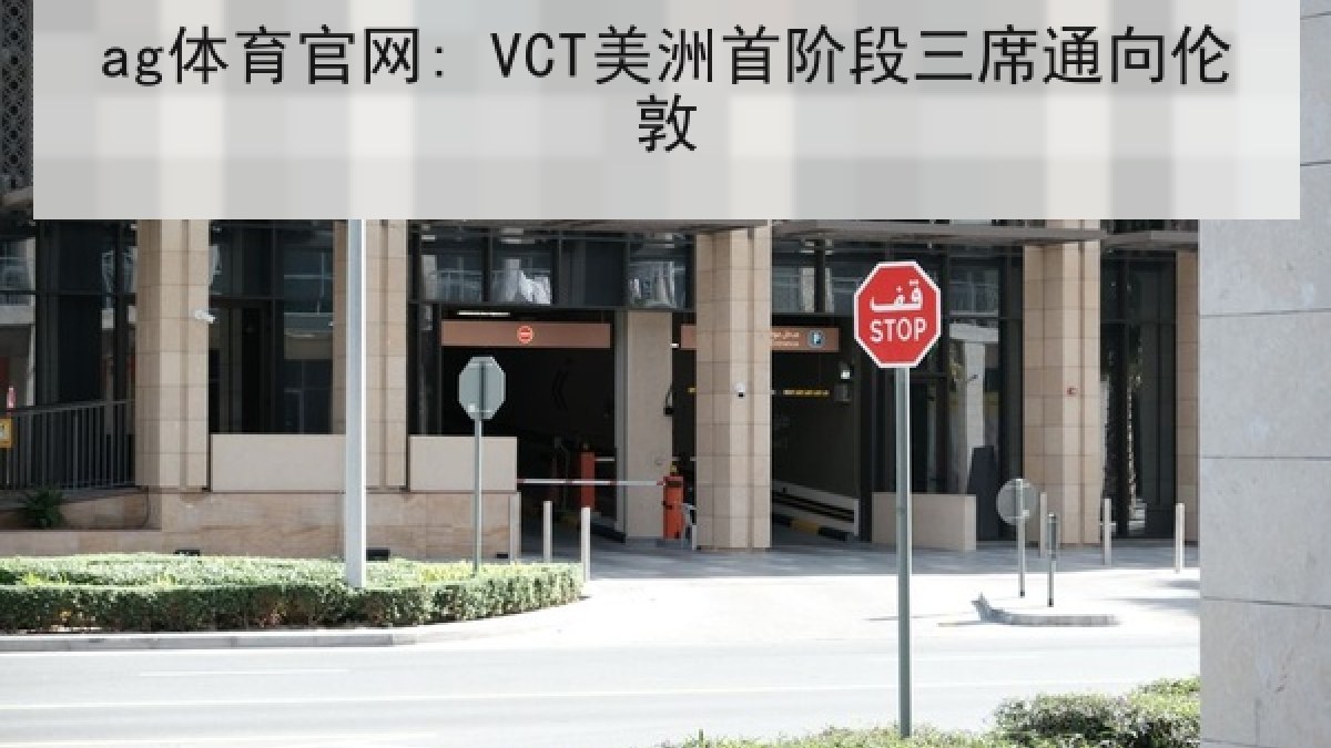 ag体育官网: VCT美洲首阶段三席通向伦敦 ag体育官网: VCT美洲首阶段三席通向伦敦