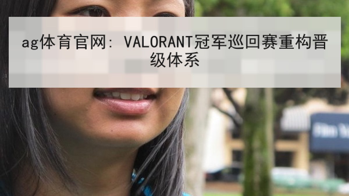 ag体育官网: VALORANT冠军巡回赛重构晋级体系